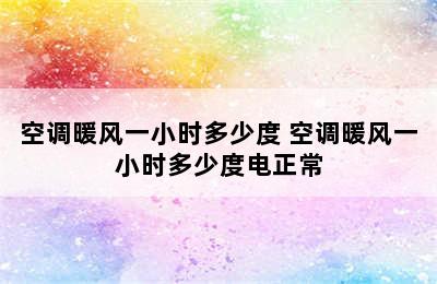 空调暖风一小时多少度 空调暖风一小时多少度电正常